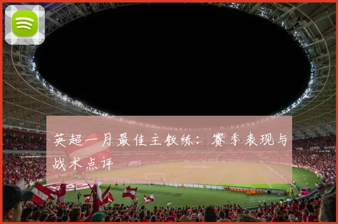 英超一月最佳主教练：赛季表现与战术点评
