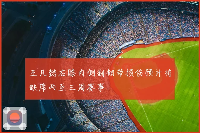 王凡懿右膝内侧副韧带损伤预计将缺席两至三周赛事